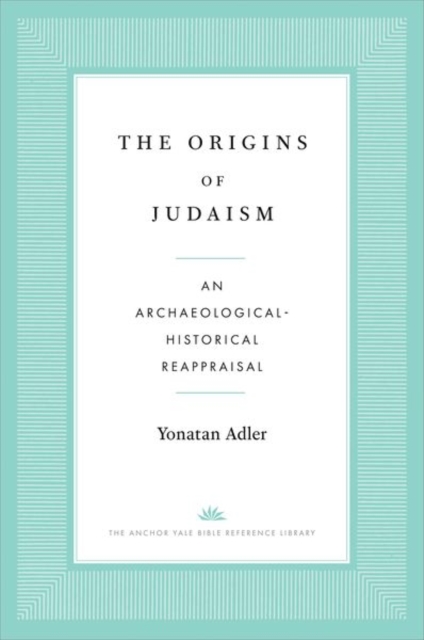 The Origins of Judaism : An Archaeological-Historical Reappraisal