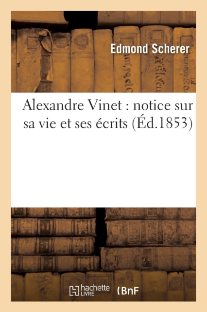 Alexandre Vinet : notice sur sa vie et ses ?crits