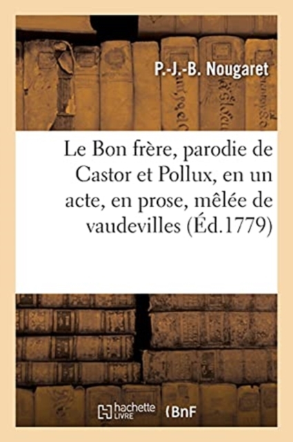 Le Bon fr?re, parodie de Castor et Pollux, en un acte, en prose, m?l?e de vaudevilles