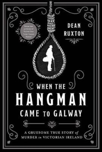 When the Hangman Came to Galway : A Gruesome True Story of Murder in Victorian Ireland