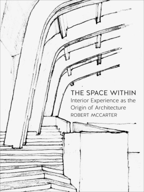 The Space Within : Interior Experience as the Origin of Architecture