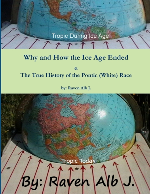 Why and How the Ice Age Ended & The True History of the Pontic (White) Race