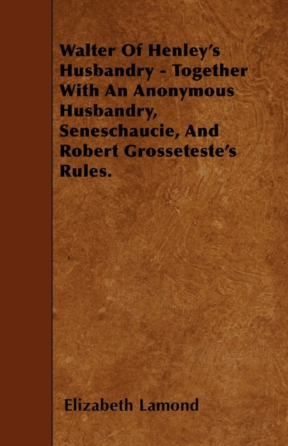 Walter Of Henley's Husbandry - Together With An Anonymous Husbandry, Seneschaucie, And Robert Grosseteste's Rules.