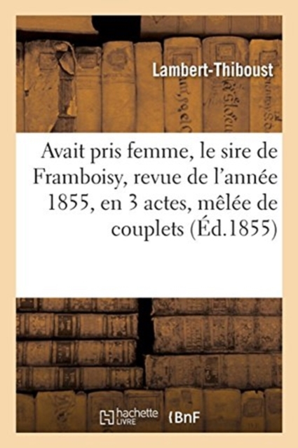 Avait pris femme, le sire de Framboisy, revue de l'ann?e 1855, en 3 actes, m?l?e de couplets