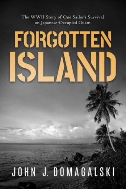 Forgotten Island : The WWII Story of One Sailor's Survival on Japanese-Occupied Guam