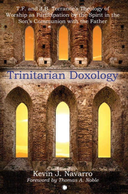 Trinitarian Doxology : T. F and J. B. Torrance's Theology of Worship as Participation by the Spirit in the Son's Communion with the Father