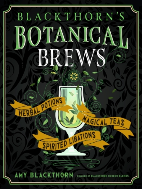 Blackthorn'S Botanical Brews : Herbal Potions, Magical Teas, Spirited Libations