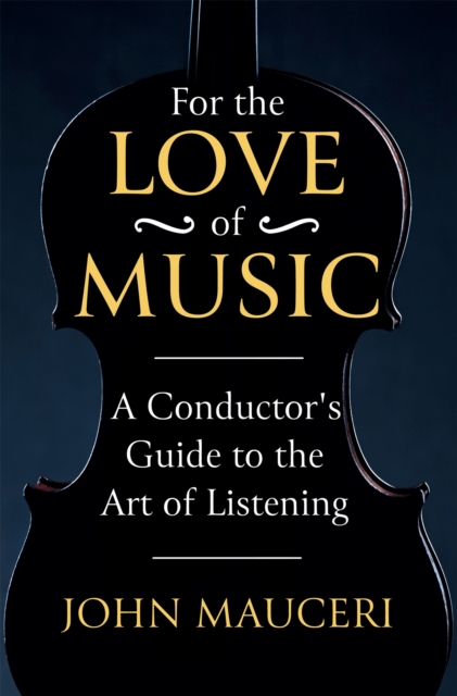 For the Love of Music : A Conductor's Guide to the Art of Listening