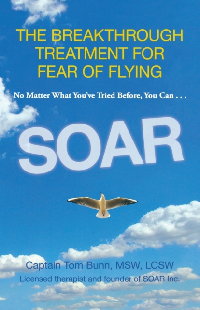 Soar : The Breakthrough Treatment For Fear Of Flying