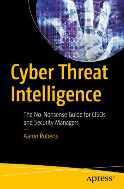 Cyber Threat Intelligence : The No-Nonsense Guide for CISOs and Security Managers