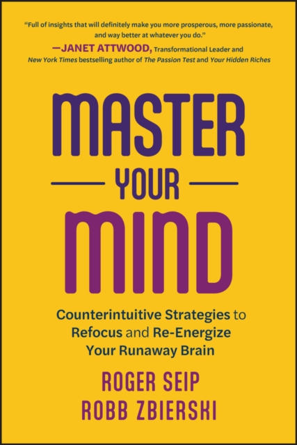 Master Your Mind : Counterintuitive Strategies to Refocus and Re-Energize Your Runaway Brain