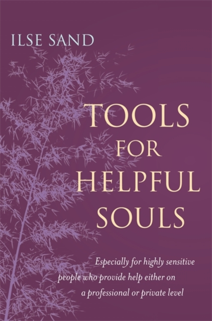 Tools for Helpful Souls : Especially for Highly Sensitive People Who Provide Help Either on a Professional or Private Level