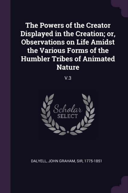 The Powers of the Creator Displayed in the Creation; or, Observations on Life Amidst the Various Forms of the Humbler Tribes of Animated Nature: V.3