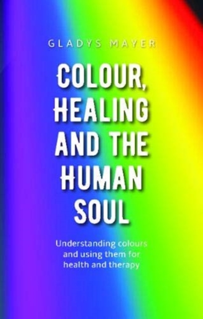 Colour, Healing and the Human Soul : Understanding colours and using them for health and therapy