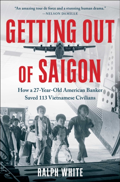 Getting Out of Saigon : How a 27-Year-Old Banker Saved 113 Vietnamese Civilians