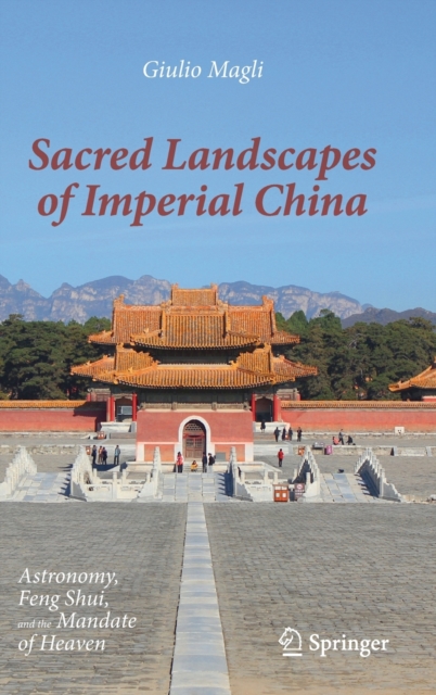 Sacred Landscapes of Imperial China : Astronomy, Feng Shui, and the Mandate of Heaven