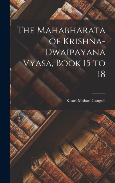 The Mahabharata of Krishna-Dwaipayana Vyasa, Book 15 to 18