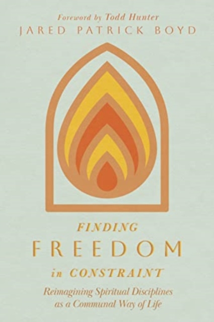 Finding Freedom in Constraint : Reimagining Spiritual Disciplines as a Communal Way of Life