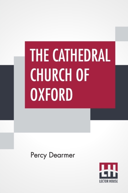 The Cathedral Church Of Oxford : A Description Of Its Fabric And A Brief History Of The Episcopal See