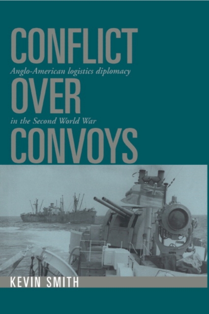 Conflict over Convoys : Anglo-American Logistics Diplomacy in the Second World War