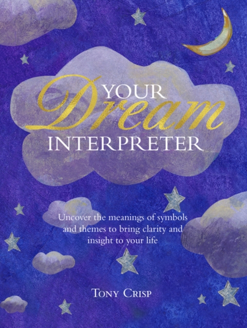 Be Your Own Dream Interpreter : Uncover the Real Meaning of Your Dreams and How You Can Learn from Them