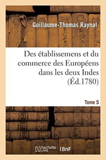 Histoire philosophique et politique des ?tablissemens et du commerce des Europ?ens