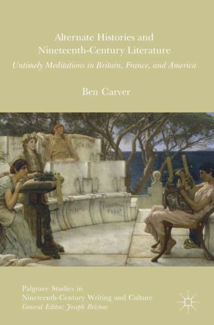 Alternate Histories and Nineteenth-Century Literature : Untimely Meditations in Britain, France, and America