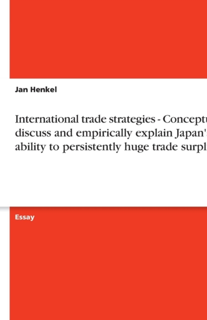 International trade strategies - Conceptually discuss and empirically explain Japan's ability to persistently  huge trade surpluses